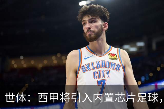 世体：西甲将引入内置芯片足球，主裁将现场宣读VAR判罚原因