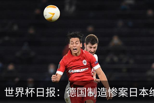 世界杯日报：德国制造惨案日本绝平荷兰 马宁首轮无缘出场