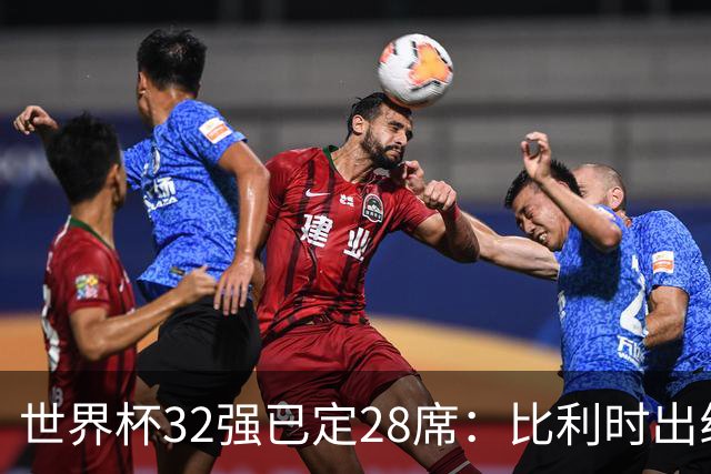 世界杯32强已定28席：比利时出线塞内加尔晋级 韩国继续等待