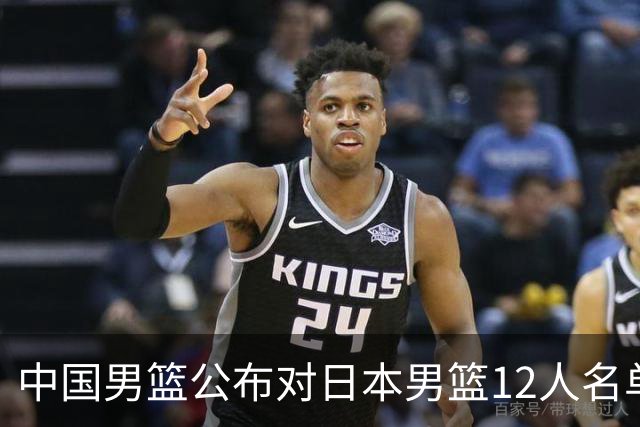 中国男篮公布对日本男篮12人名单，杨瀚森、徐昕等在列