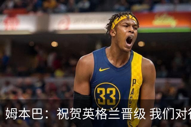 姆本巴：祝贺英格兰晋级 我们对得上自己身上的球衣