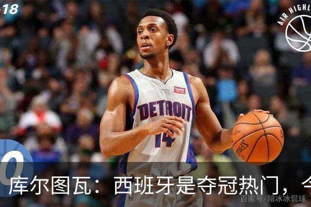 库尔图瓦：西班牙是夺冠热门，今天我才第一次看到乌奈·西蒙扑救
