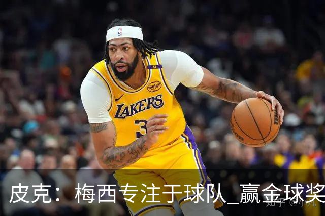 皮克：梅西专注于球队 赢金球奖不是他优先考虑