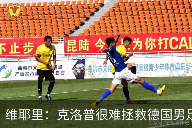 维耶里：克洛普很难拯救德国男足，人才根基已经走偏
