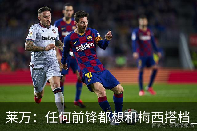 莱万：任何前锋都想和梅西搭档 他已锁定金球奖