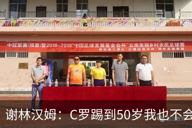 谢林汉姆：C罗踢到50岁我也不会感到惊讶 但回到欧洲是不可能的