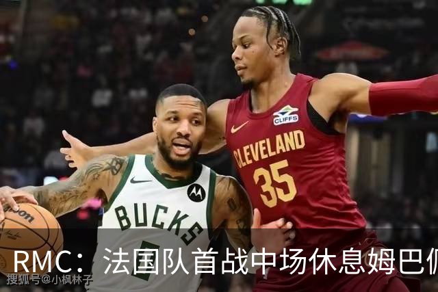 RMC：法国队首战中场休息姆巴佩发言，要求全队付出更多努力